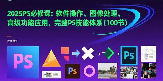 （15430期）2025PS必修课：软件操作、图像处理、高级功能应用，完整PS技能体系(100节)-讯领网创