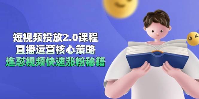 短视频投放2.0课程，直播运营核心策略，连怼视频快速涨粉秘籍-讯领网创