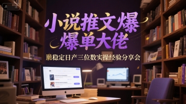小说推文爆单大佬稳定日产三位数实操经验分享会-讯领网创