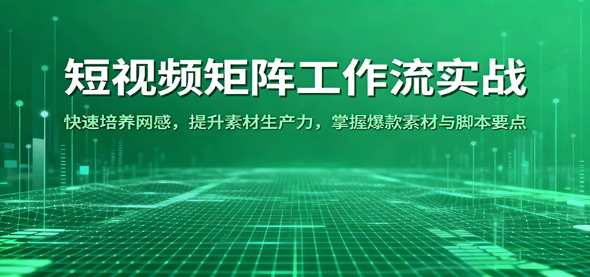 短视频矩阵工作流实战：快速培养网感，提升素材生产力，掌握爆款素材与脚本要点-讯领网创