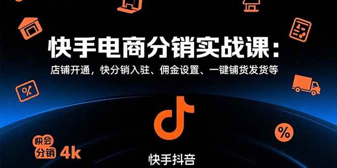（15523期）快手电商分销实战课：店铺开通，快分销入驻、佣金设置、一键铺货发货等-寒山客