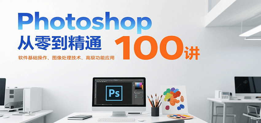Photoshop从零到精通100讲：软件基础操作、图像处理技术、高级功能应用-讯领网创