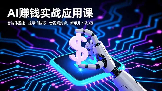 AI赚钱实战应用课，智能体搭建、提示词技巧、音视频剪辑，新手月入破3万-五四资源网