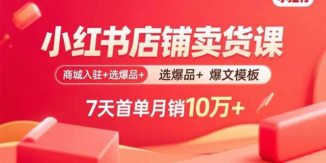 （15955期）小红书店铺卖货课：商城入驻+选爆品+爆文模板，7天首单月销10万+-讯领网创