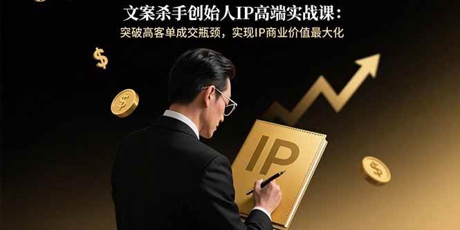 （15797期）文案杀手创始人IP高端实战课：突破高客单成交瓶颈，实现IP商业价值最大化-讯领网创