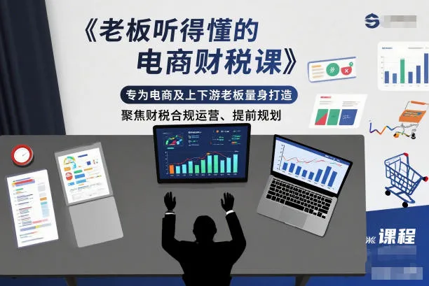 老板听得懂的电商财税课，专为电商及上下游老板量身打造，聚焦财税合规运营、提前规划-五四资源网
