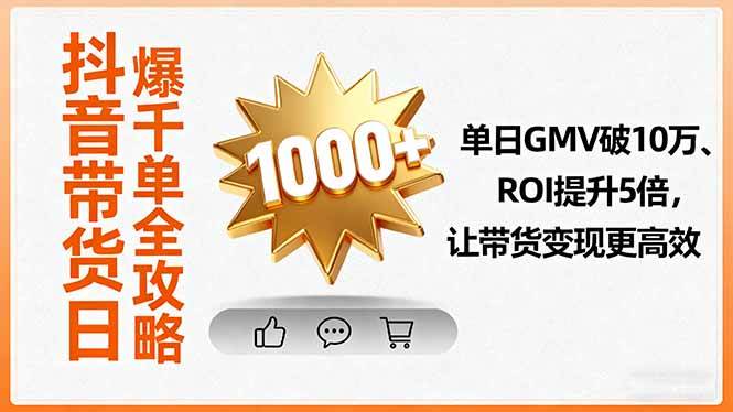 （16087期）抖音带货日爆千单全攻略，单日GMV破10万、ROI提升5倍，让带货变现更高效-讯领网创