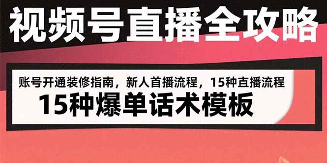 （15557期）视频号直播全攻略：账号开通装修指南，新人首播流程，15种爆单话术模板-讯领网创