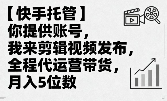 【快手托管】你提供账号，我来剪辑视频发布，全程代运营带货，月入5位数【揭秘】-讯领网创