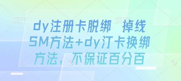 dy注册卡脱绑 掉线SM方法+dy汀卡换绑方法，不保证百分百-讯领网创
