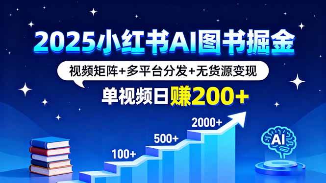 （16011期）2025小红书AI图书掘金，视频矩阵+多平台分发+无货源变现，单视频日赚200+-讯领网创