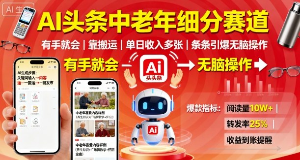AI头条中老年细分赛道，有手就会靠搬运，单日收入多张，条条引爆无脑操作-讯领网创