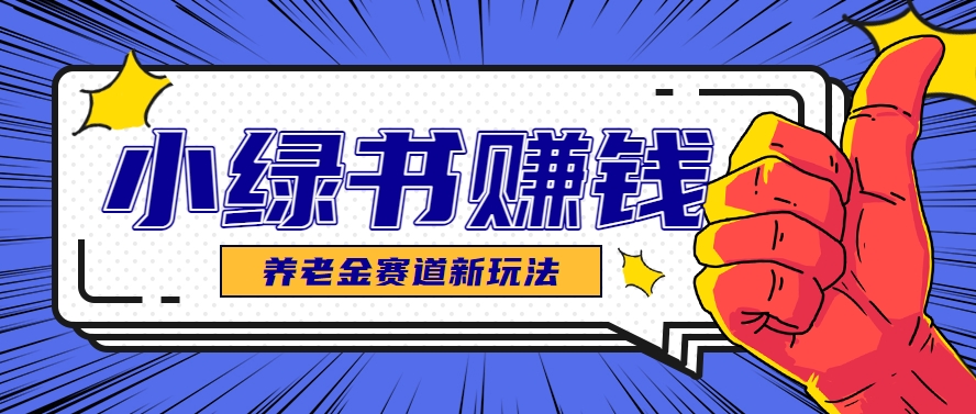 小绿书养老金赛道赚钱思路，利用业余时间轻松操作月入千元的副业项目-讯领网创