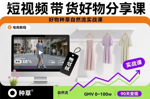 短视频带货好物分享课，好物种草自然流实战课-讯领网创
