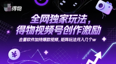 全网独家玩法，得物视频号创作激励 去重软件加持爆款视频，矩阵玩法月入几个w【揭秘】-讯领网创