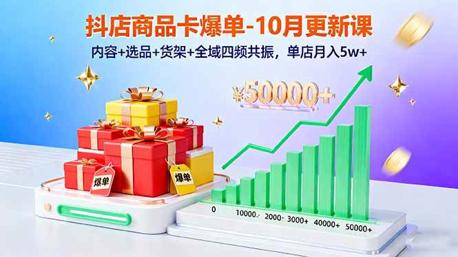（16318期）抖店商品卡爆单-10月新课：内容+选品+货架+全域四频共振，单店月入5w+-讯领网创