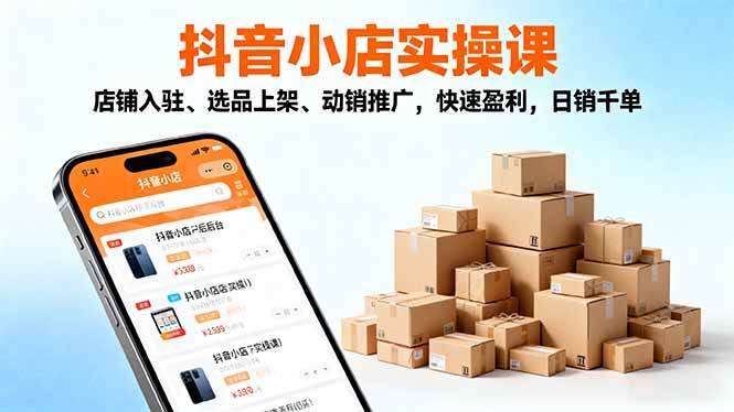 （16386期）2025抖音小店实操课，店铺入驻、选品上架、动销推广，快速盈利，日销千单-讯领网创