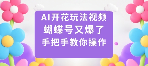 AI开花玩法视频，蝴蝶号又爆了，手把手教你操作-讯领网创