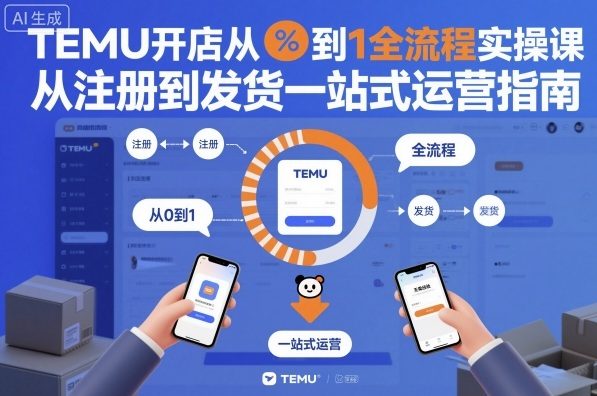TEMU开店从0到1全流程实操课，从注册到发货一站式运营指南-讯领网创