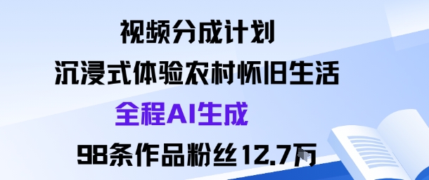 视频分成计划：沉浸式体验农村怀旧生活全程AI生成98条作品粉丝12.7W-讯领网创