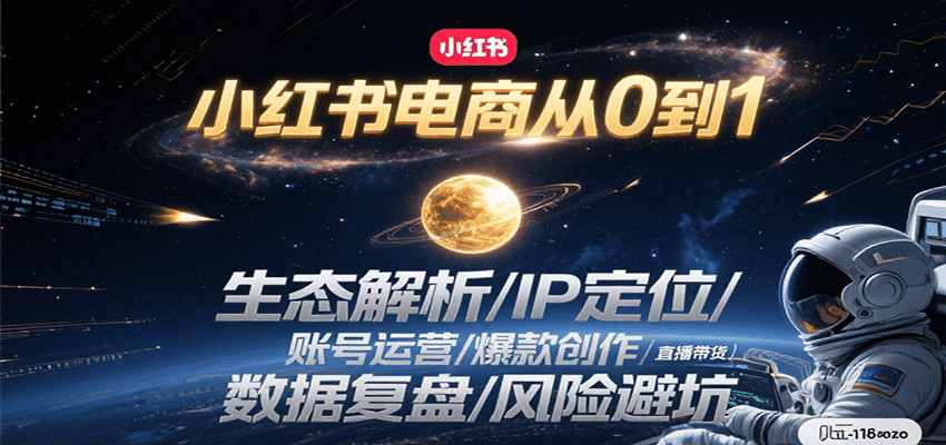 小红书电商从0到1：生态解析/IP定位/ 账号运营/爆款创作/直播带货/数据复盘/风险避坑-讯领网创