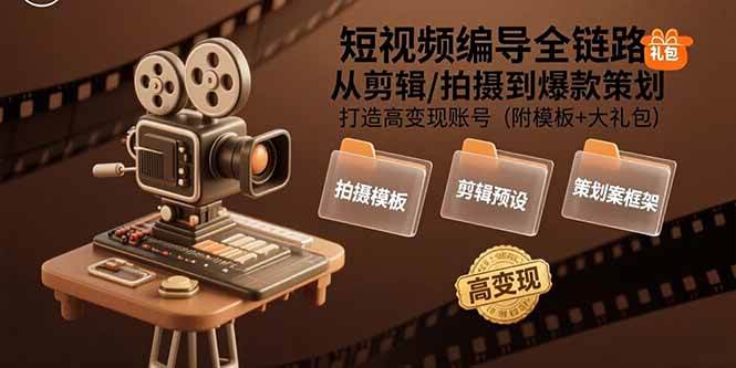 （15600期）短视频编导全链路：从剪辑/拍摄到爆款策划,打造高变现账号(附模板+大礼包)-讯领网创