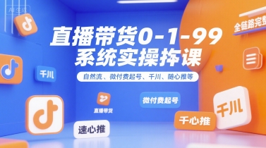 直播带货0~1~99系统实操课，自然流、微付费起号、千川、随心推等，直播带货全链路完整逻辑-讯领网创
