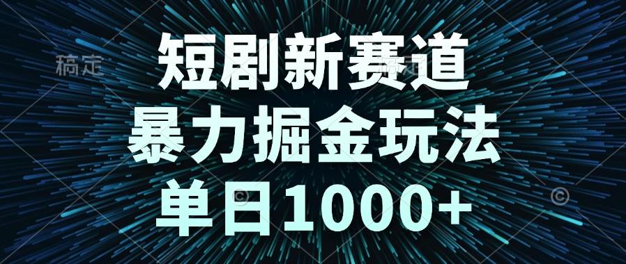（14993期）短剧新赛道，暴力掘金玩法，单日1000+-讯领网创