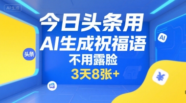 今日头条用AI生成祝福语，不用拍摄，不用露脸，3天8张+-讯领网创