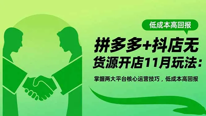 拼多多+抖店无货源开店11月玩法：掌握两大平台核心运营技巧，低成本高回报-讯领网创