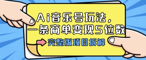 Ai音乐号玩法，多平台几十万粉，一条商单变现5位数，完整版项目拆解-讯领网创