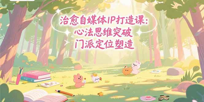 （15464期）治愈自媒体IP打造课：心法思维突破，门派定位塑造，商业闭环搭建-寒山客
