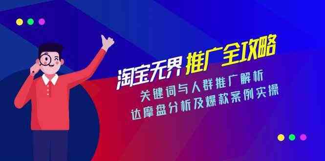 淘宝无界推广全攻略，关键词与人群推广解析，达摩盘分析及爆款案例实操-讯领网创