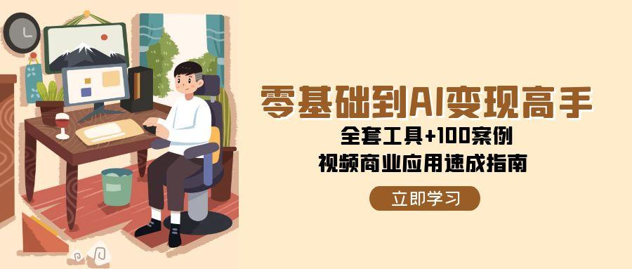 零基础到AI变现高手，全套工具+100案例，视频商业应用速成指南-讯领网创
