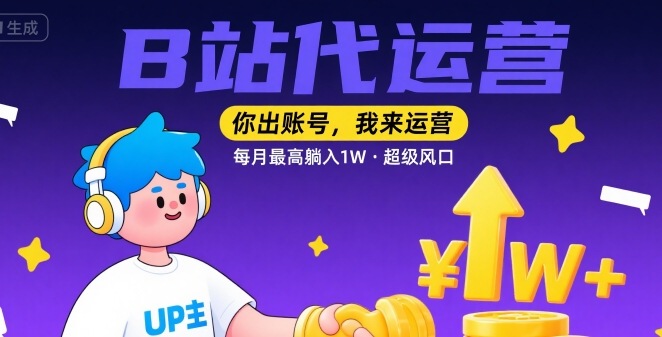 【B站代运营 】你出账号，我来运营，每月最高躺入1W，超级风口【揭秘】-讯领网创