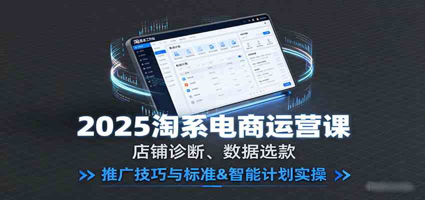 2025淘系电商运营课：店铺诊断、数据选款，推广技巧与标准&智能计划实操-讯领网创