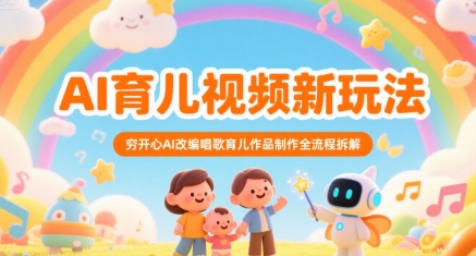 AI育儿视频新玩法，穷开心AI改编唱歌育儿作品制作全流程拆解-讯领网创