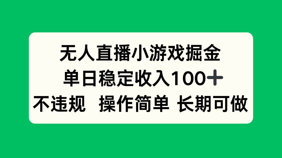 （15848期）无人直播小游戏掘金，单日稳定收入100+，不违规操作简单 长期可做-讯领网创