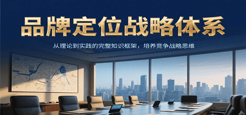 品牌定位战略体系，从理论到实践的完整知识框架，培养产品竞争战略思维-讯领网创