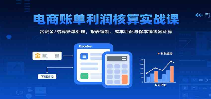 电商账单利润核算实战课：含资金/结算账单处理，报表编制、成本匹配与保本销售额计算-讯领网创