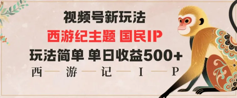 视频号分成新玩法，西游记主题国民IP，玩法简单，单日收益多张-讯领网创