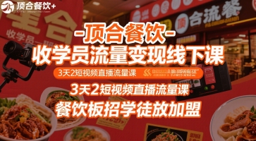 顶合餐饮-收学员流量变现线下课，3天2短视频直播流量课，餐饮板招学徒放加盟-讯领网创