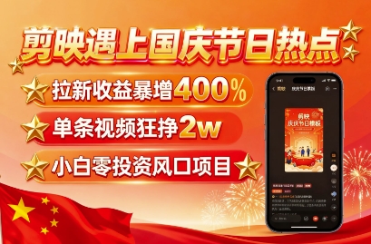 剪映遇上国庆热点，拉新收益暴增400%，单条视频狂挣2W+，无需剪辑基础，几分钟一条作品-讯领网创
