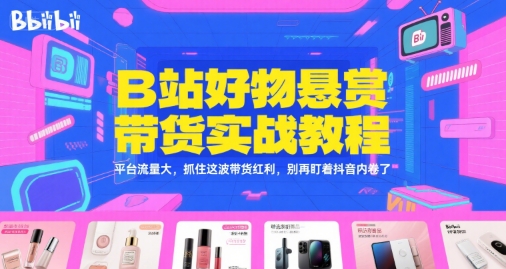 B站好物悬赏带货实战教程，平台流量大，抓住这波带货红利，别再盯着抖音内卷了-讯领网创