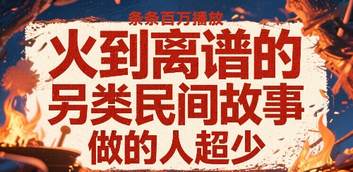 火到离谱的另类民间故事，条条百W播放，做的人超少-讯领网创
