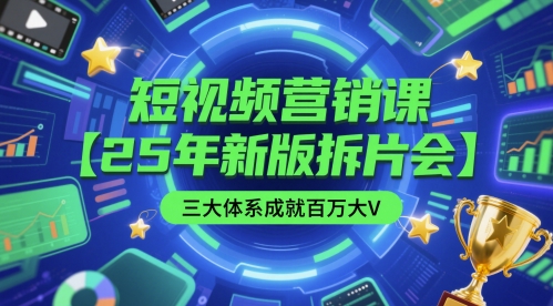短视频营销课【25年新版拆片会】三大体系成就百万大V，包含正课、拆片会、手把手教学直播课等-讯领网创