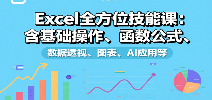 Excel全方位技能课：含基础操作、函数公式、数据透视、图表、AI应用等-讯领网创