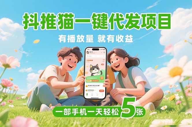 （15476期）抖推猫一键代发项目，0粉丝 不用实名 有播放量就有收益，一部手机一天五张-讯领网创