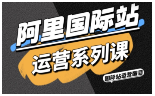 阿里国际站运营系列课，涵盖精准引流、直通车与全站推实战SOP，搭配AI效率工具包与高阶增长玩法-讯领网创