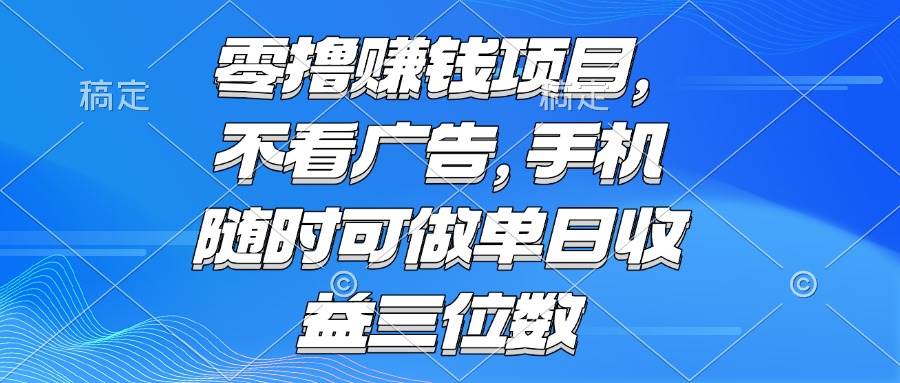 （15016期）零撸赚钱项目 不看广告 手机随时可做 单日收益三位数-讯领网创